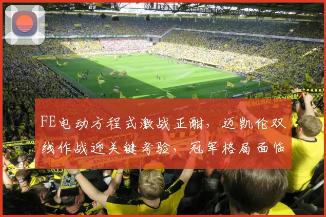 FE电动方程式激战正酣，迈凯伦双线作战迎关键考验，冠军格局面临重塑