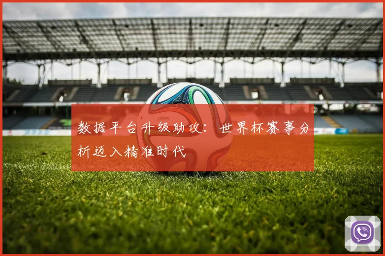 数据平台升级助攻：世界杯赛事分析迈入精准时代