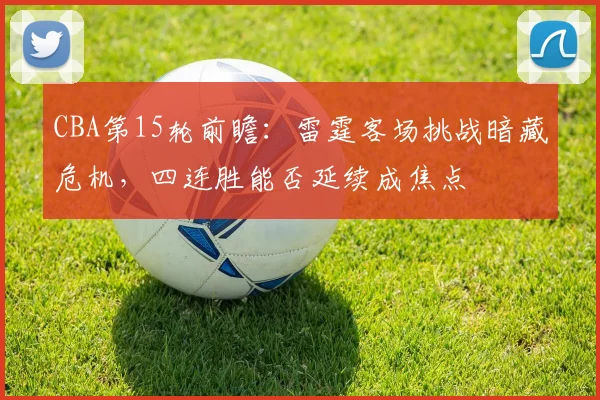 CBA第15轮前瞻：雷霆客场挑战暗藏危机，四连胜能否延续成焦点