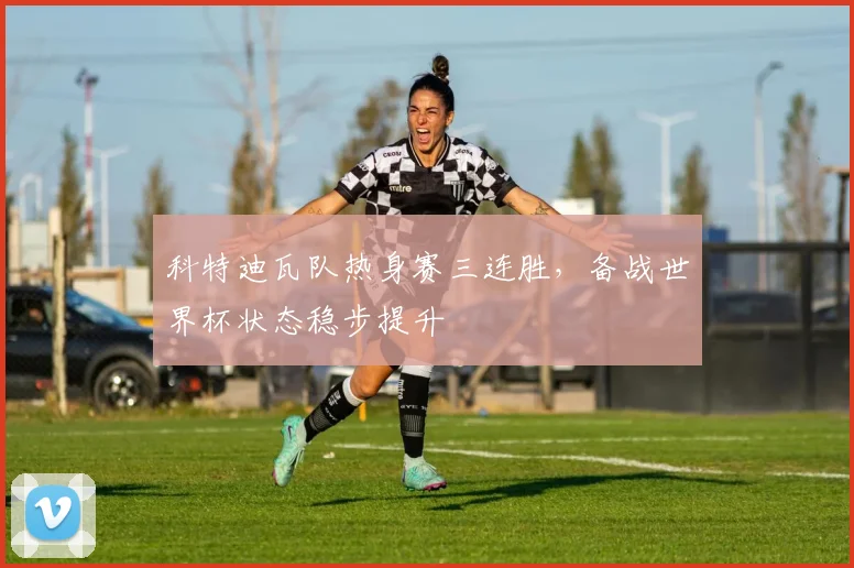 科特迪瓦队热身赛三连胜，备战世界杯状态稳步提升
