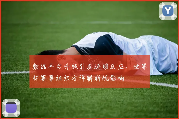 数据平台升级引发连锁反应，世界杯赛事组织方详解新规影响