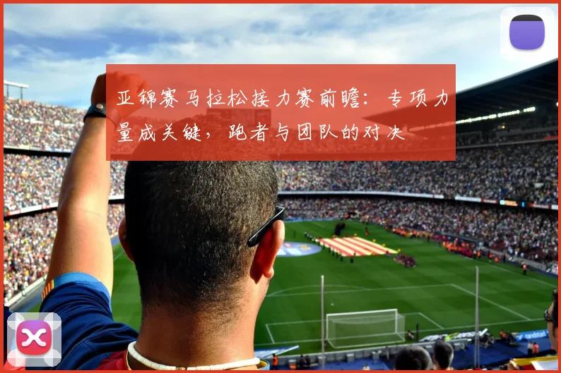 亚锦赛马拉松接力赛前瞻：专项力量成关键，跑者与团队的对决