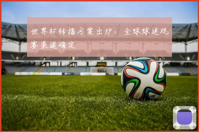 世界杯转播方案出炉，全球球迷观赛渠道确定