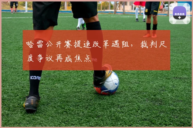 哈雷公开赛提速改革遇阻，裁判尺度争议再成焦点