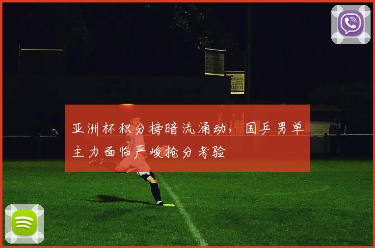 亚洲杯积分榜暗流涌动，国乒男单主力面临严峻抢分考验