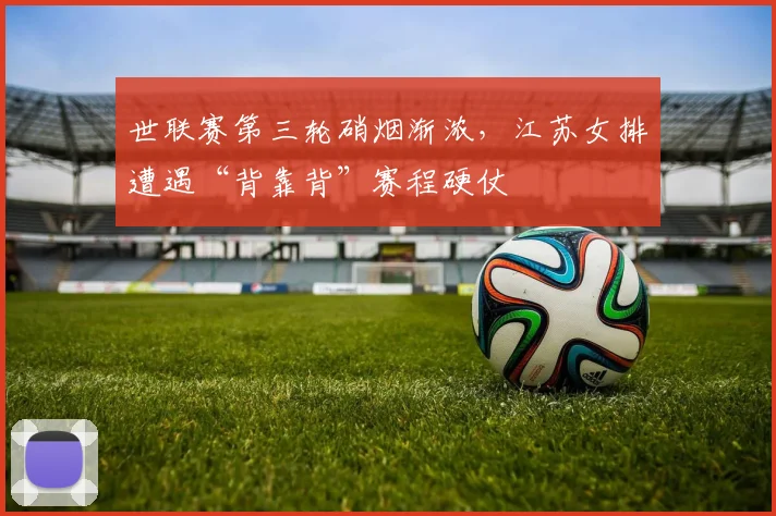 世联赛第三轮硝烟渐浓，江苏女排遭遇“背靠背”赛程硬仗