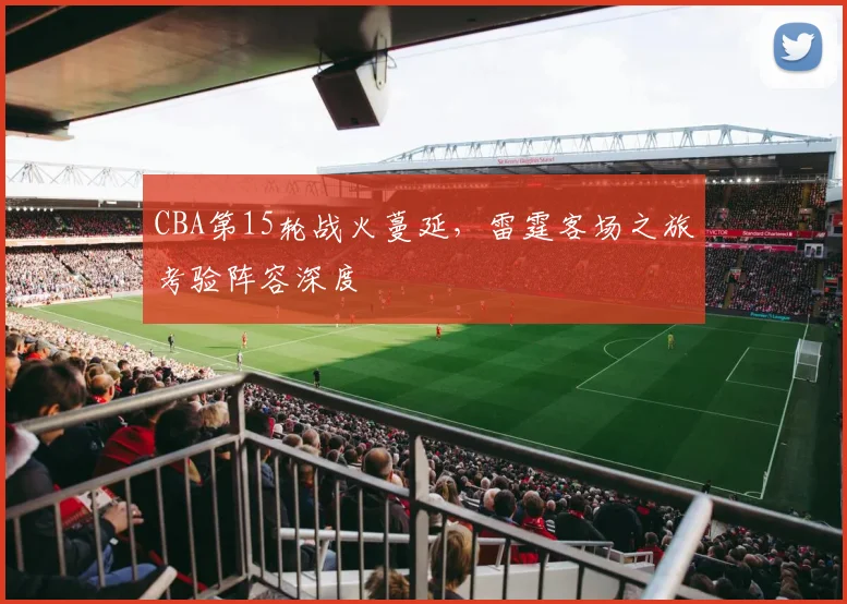CBA第15轮战火蔓延，雷霆客场之旅考验阵容深度
